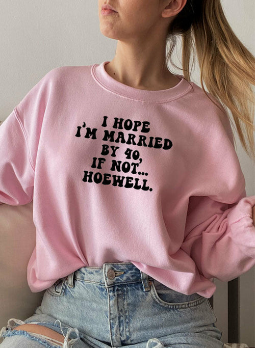 I Hope Im Married By 40 If Not Hoewell Sweat Shirt