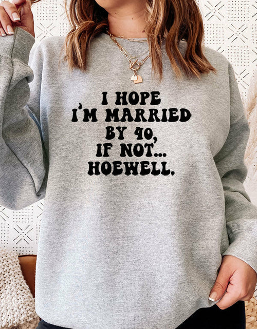 Load image into Gallery viewer, I Hope Im Married By 40 If Not Hoewell Sweat Shirt
