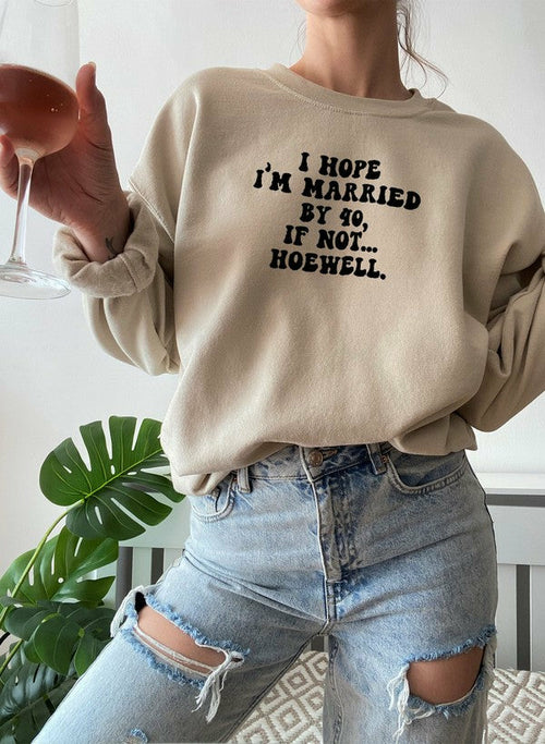 I Hope Im Married By 40 If Not Hoewell Sweat Shirt