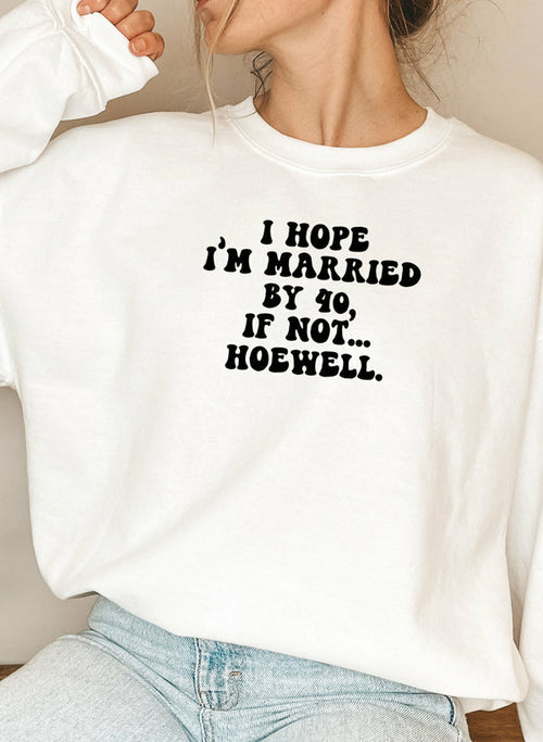 I Hope Im Married By 40 If Not Hoewell Sweat Shirt