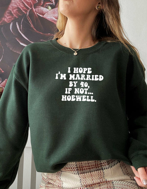 Load image into Gallery viewer, I Hope Im Married By 40 If Not Hoewell Sweat Shirt
