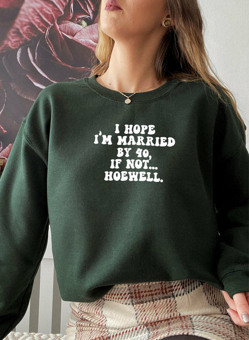 I Hope Im Married By 40 If Not Hoewell Sweat Shirt