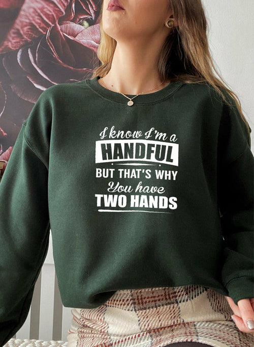 I Know Im A Handful But Thats Why You Have Two Hands Sweat Shirt