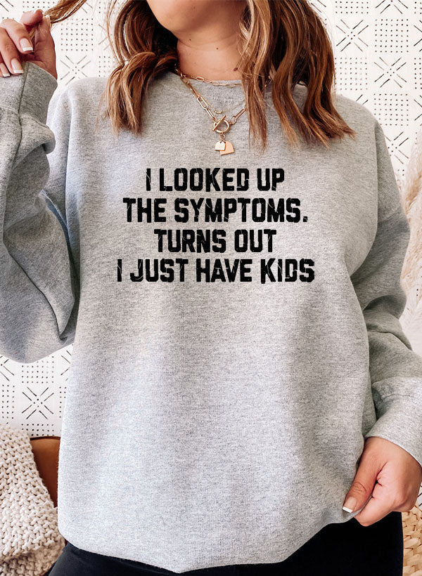 I Looked Up My Symptoms Turns Out I Just Have Kids Sweat Shirt