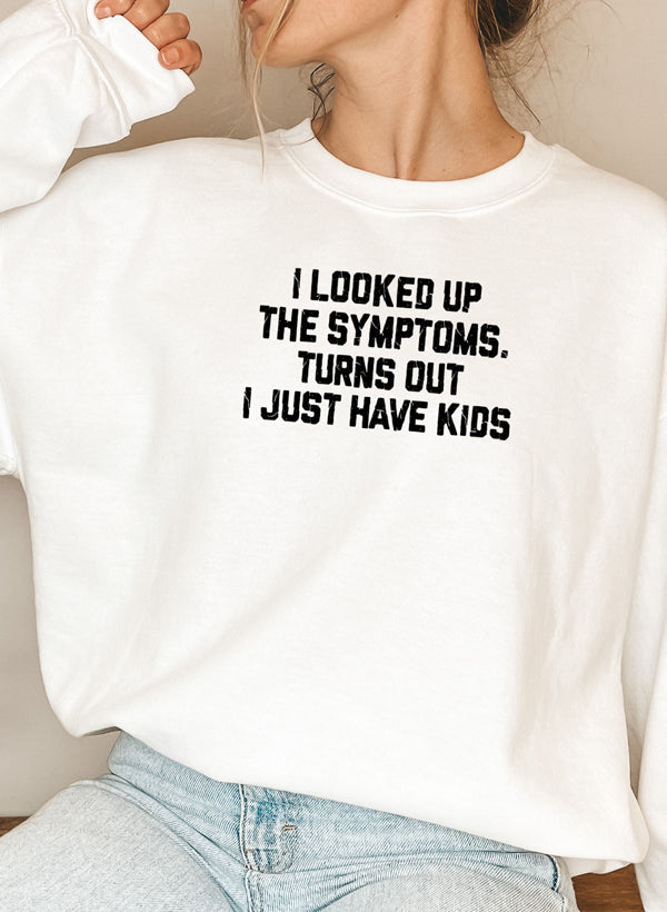 I Looked Up My Symptoms Turns Out I Just Have Kids Sweat Shirt