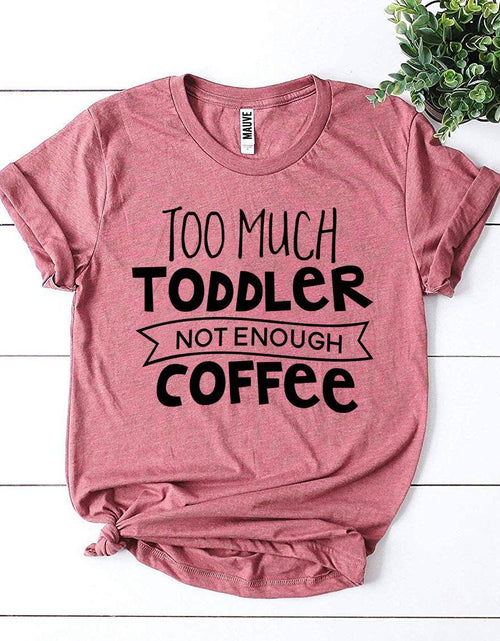 Load image into Gallery viewer, Too Much Toddler Not Enough Coffee T-shirt
