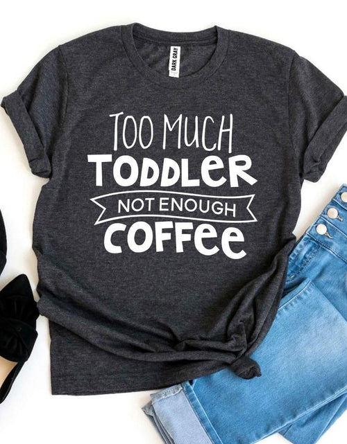 Load image into Gallery viewer, Too Much Toddler Not Enough Coffee T-shirt
