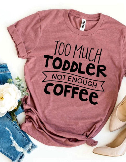 Load image into Gallery viewer, Too Much Toddler Not Enough Coffee T-shirt
